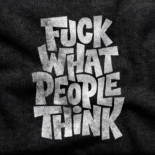 Fuck What People Think design printed on a black cotton tee, close-up